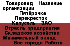 Товаровед › Название организации ­ X5 Retail Group «Пятёрочка», «Перекресток», «Карусель», ЗАО › Отрасль предприятия ­ Складское хозяйство › Минимальный оклад ­ 32 000 - Все города Работа » Вакансии   . Мордовия респ.